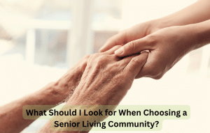 What Should I Look for When Choosing a Senior Living Community
