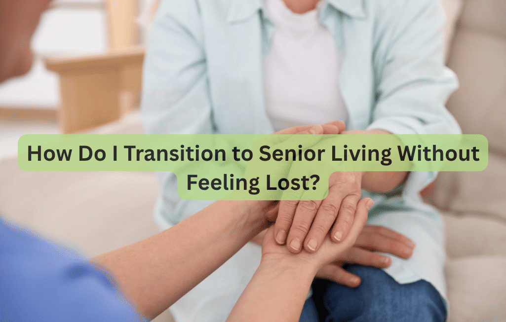 How Do I Transition to Senior Living Without Feeling Lost